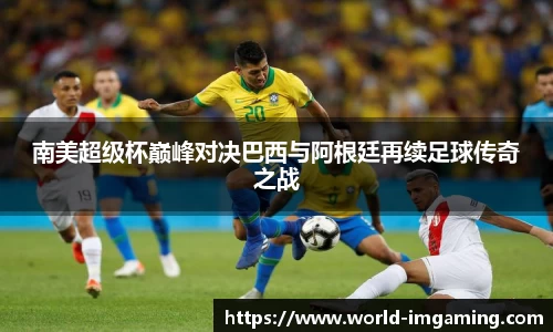 南美超级杯巅峰对决巴西与阿根廷再续足球传奇之战