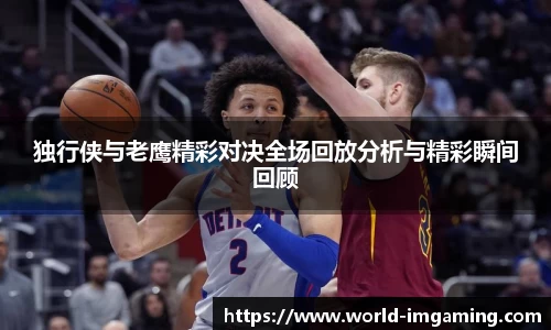 独行侠与老鹰精彩对决全场回放分析与精彩瞬间回顾